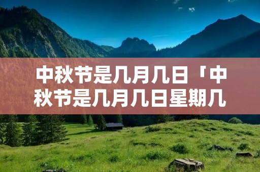 中秋节是几月几日「中秋节是几月几日星期几」