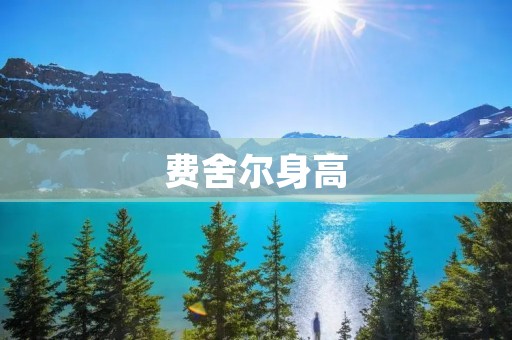 费舍尔身高:探索身高与人类进化的奥秘 费舍尔身高:探索身高与人类进化的奥秘