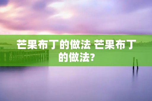 芒果布丁的做法 芒果布丁的做法?