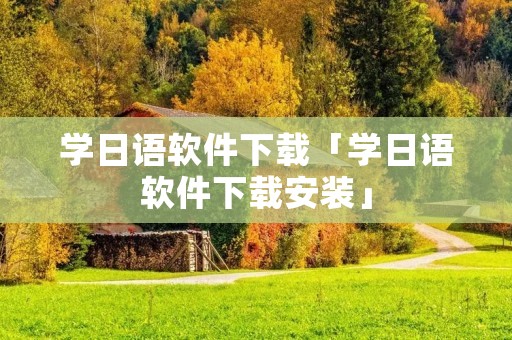 学日语软件下载「学日语软件下载安装」