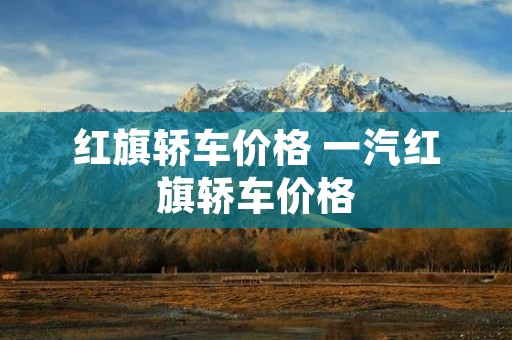 红旗轿车价格 一汽红旗轿车价格