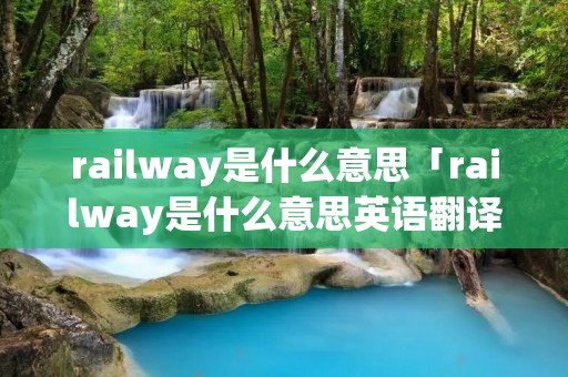 railway是什么意思「railway是什么意思英语翻译成中文」