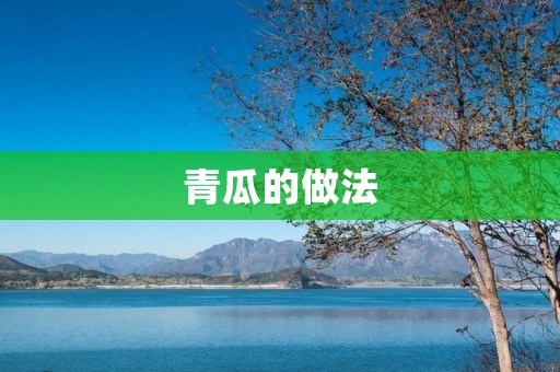 青瓜的做法:清爽美味,多种口味任你选择 青瓜的做法:清爽美味,多种口味任你选择