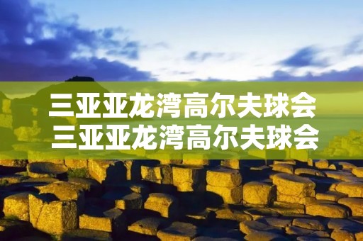 三亚亚龙湾高尔夫球会 三亚亚龙湾高尔夫球会有限公司