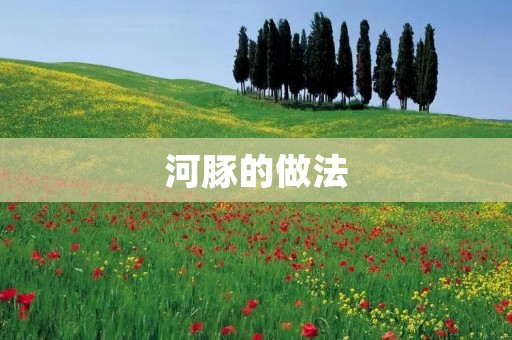河豚的做法：鲜美口感的烹饪艺术