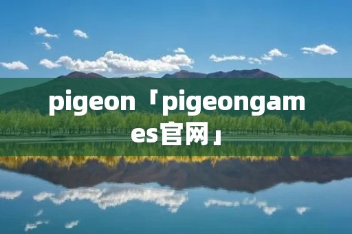 pigeon「pigeongames官网」