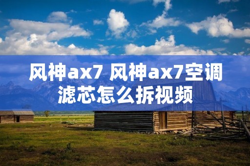 风神ax7 风神ax7空调滤芯怎么拆视频