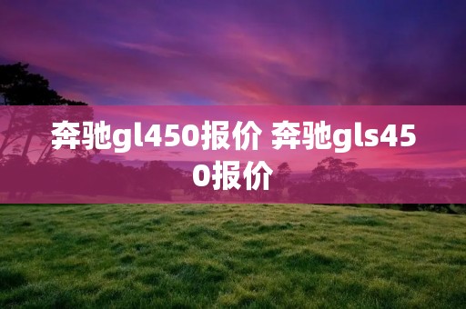 奔驰gl450报价 奔驰gls450报价