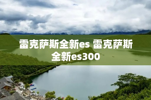雷克萨斯全新es 雷克萨斯全新es300
