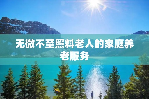 无微不至照料老人的家庭养老服务