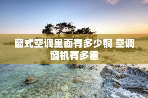窗式空调里面有多少铜 空调窗机有多重