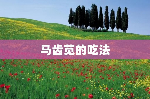 马齿苋的吃法:探索丰富多样的食用方式