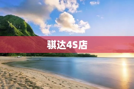 骐达4S店:为您提供卓越的汽车购车与售后服务 骐达4S店:为您提供卓越的汽车购车与售后服务