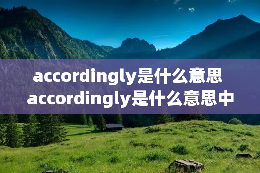 accordingly是什么意思 accordingly是什么意思中文