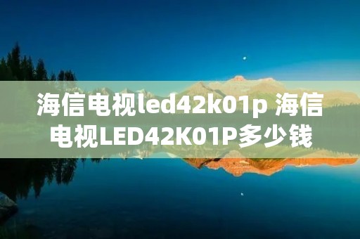 海信电视led42k01p 海信电视LED42K01P多少钱