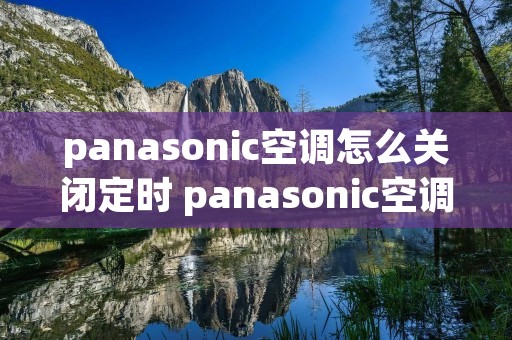 panasonic空调怎么关闭定时 panasonic空调怎么取消定时