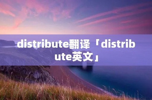 distribute翻译「distribute英文」