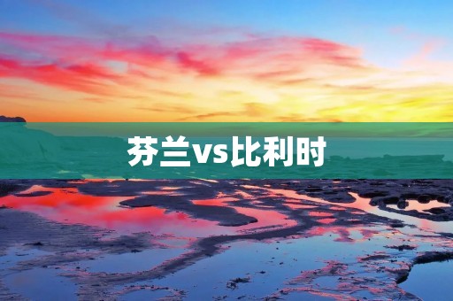 芬兰vs比利时:欧洲杯小组赛关键对决 芬兰vs比利时:欧洲杯小组赛关键对决