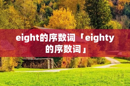 eight的序数词「eighty的序数词」