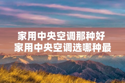 家用中央空调那种好 家用中央空调选哪种最实用