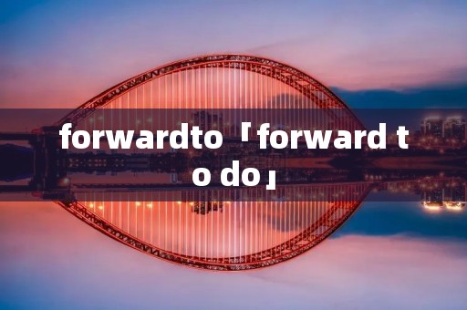 forwardto「forward to do」