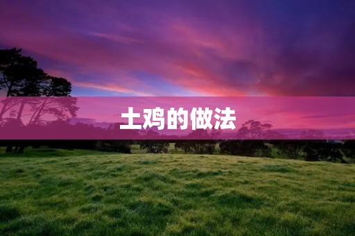 土鸡的做法：家庭美食的传承