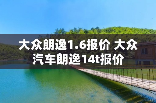 大众朗逸1.6报价 大众汽车朗逸14t报价