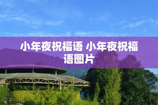 小年夜祝福语 小年夜祝福语图片 小年夜祝福语 小年夜祝福语图片