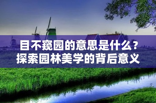 目不窥园的意思是什么?探索园林美学的背后意义