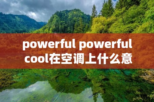 powerful powerful cool在空调上什么意思