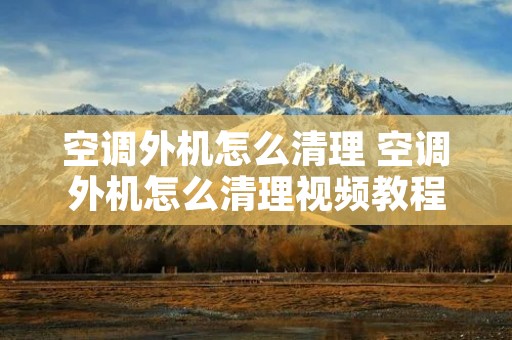 空调外机怎么清理 空调外机怎么清理视频教程