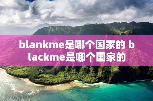 blankme是哪个国家的 blackme是哪个国家的
