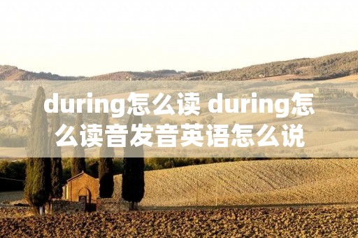 during怎么读 during怎么读音发音英语怎么说