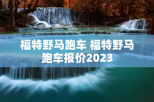 福特野马跑车 福特野马跑车报价2023 福特野马跑车 福特野马跑车报价2023
