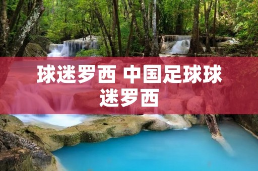 球迷罗西 中国足球球迷罗西 球迷罗西 中国足球球迷罗西