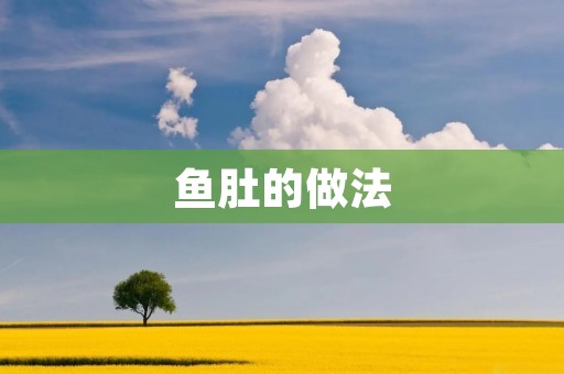 鱼肚的做法:传统美味,口感醇香 鱼肚的做法:传统美味,口感醇香