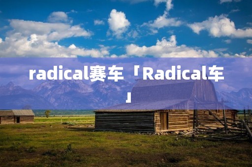 radical赛车「Radical车」 radical赛车「Radical车」