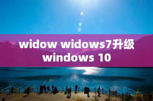 widow widows7升级windows 10 widow widows7升级windows 10