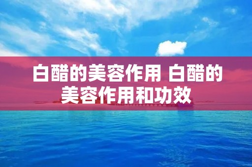 白醋的美容作用 白醋的美容作用和功效