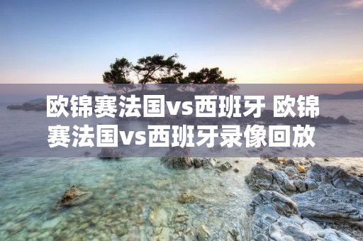 欧锦赛法国vs西班牙 欧锦赛法国vs西班牙录像回放
