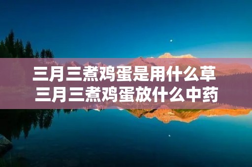 三月三煮鸡蛋是用什么草 三月三煮鸡蛋放什么中药