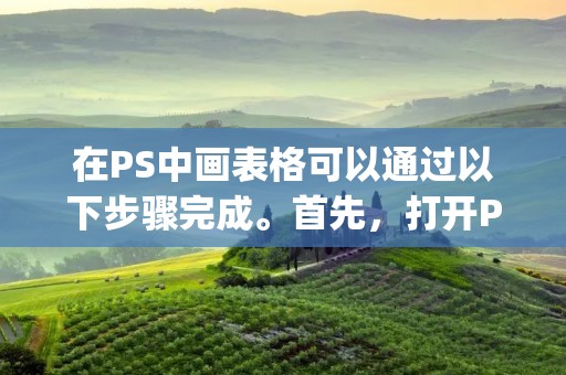 在PS中画表格可以通过以下步骤完成。首先,打开PS软件并创建一个新的文档。然后,选择矩形工具(Rectangle Tool)或者自定义形状工具(Custom Shape Tool),在文档中绘制一个矩形或者自定义形状作为表格的基本框架。
