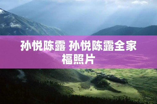 孙悦陈露 孙悦陈露全家福照片