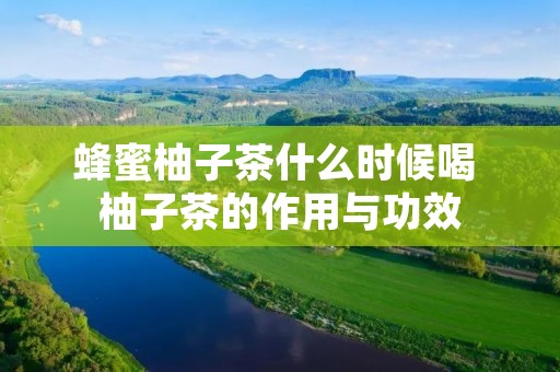 蜂蜜柚子茶什么时候喝 柚子茶的作用与功效