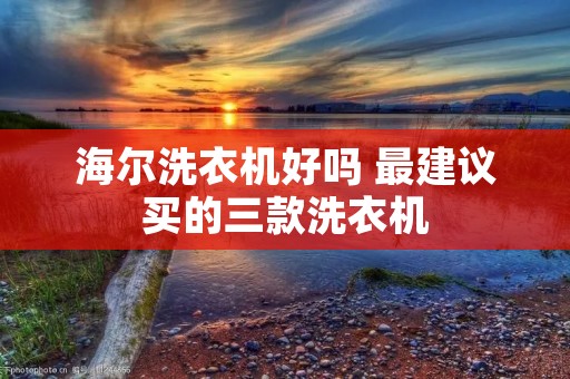 海尔洗衣机好吗 最建议买的三款洗衣机