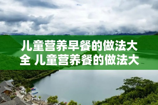 儿童营养早餐的做法大全 儿童营养餐的做法大全