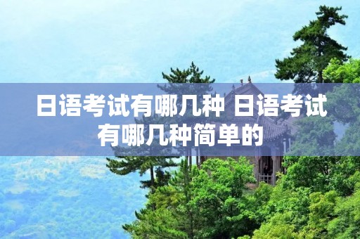 日语考试有哪几种 日语考试有哪几种简单的