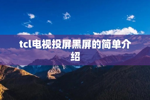 tcl电视投屏黑屏的简单介绍 tcl电视投屏黑屏的简单介绍