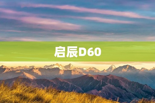 启辰D60:豪华SUV的新标杆 启辰D60:豪华SUV的新标杆