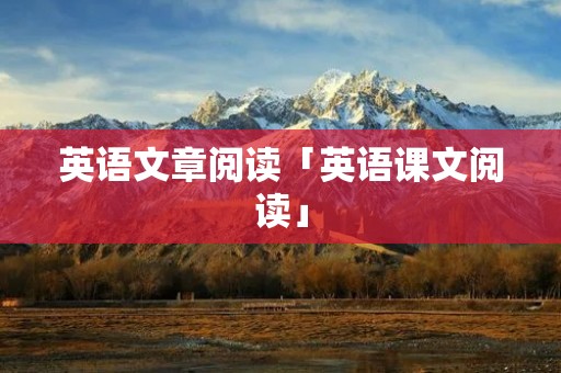 英语文章阅读「英语课文阅读」 英语文章阅读「英语课文阅读」